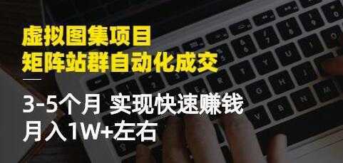 《虚拟图集项目-矩阵站群自动化成交》3-5个月实现快速赚钱月入1W+-来缘阁