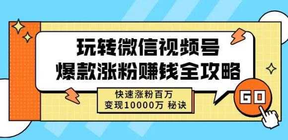 玩转微信视频号爆款涨粉赚钱全攻略，快速涨粉百万变现万元秘诀-来缘阁