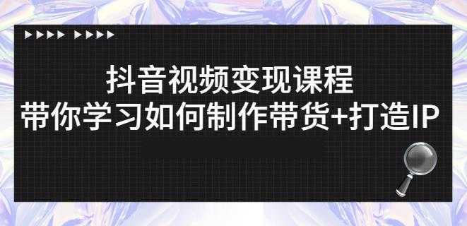 抖音短视频变现课程：带你学习如何制作带货+打造IP【41节】-来缘阁
