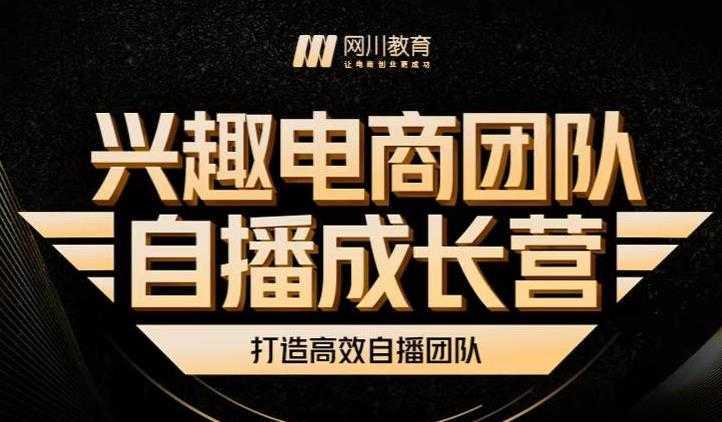 兴趣电商团队自播成长营，解密直播流量获取承接放大的核心密码-来缘阁