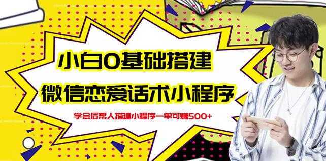 新手0基础搭建微信恋爱话术小程序，一单赚几百【视频教程+小程序源码】-来缘阁