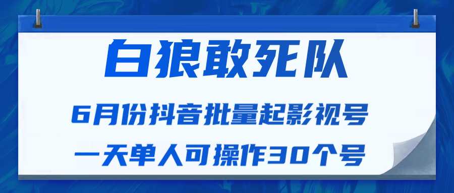 白狼敢死队最新抖音短视频批量起影视号（一天单人可操作30个号）视频课程-来缘阁