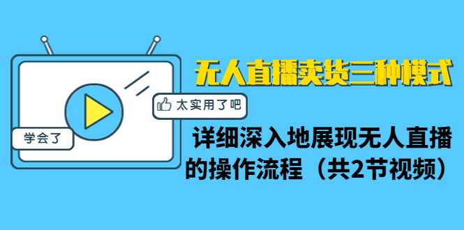 无人直播卖货三种模式：详细深入地展现无人直播的操作流程（共2节视频）-来缘阁