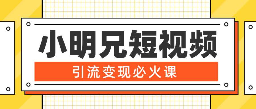 小明兄短视频引流变现必火课，最强dou+玩法 超级变现法则，两天直播间涨粉20w+-来缘阁