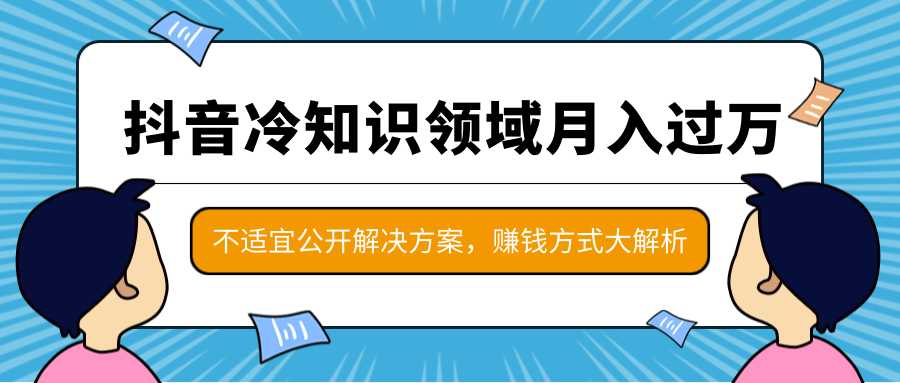 图片[1]-抖音冷知识领域月入过万项目，不适宜公开解决方案 ，抖音赚钱方式大解析！-来缘阁