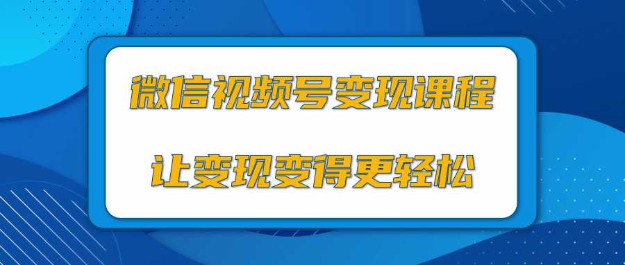 微信视频号变现项目，0粉丝冷启动项目和十三种变现方式-来缘阁
