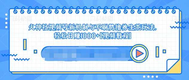 视频号新机制与不刷赞撸养生茶玩法，轻松日赚1000+-来缘阁