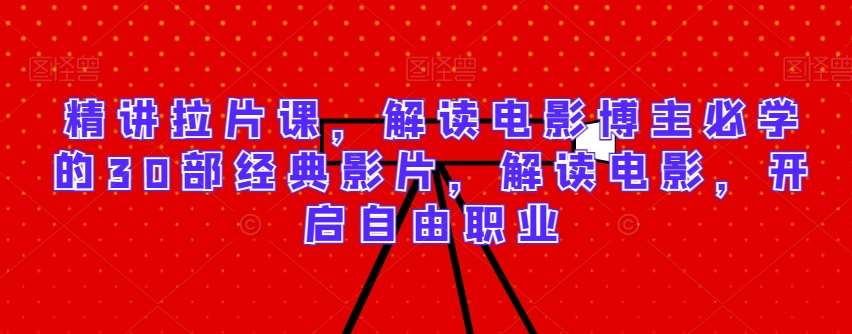 精讲拉片课，解读电影博主必学的30部经典影片，解读电影，开启自由职业-来缘阁