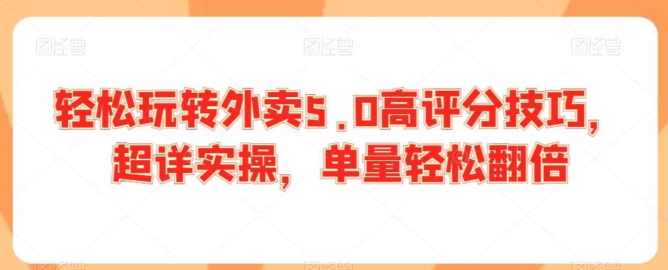 轻松玩转外卖5.0高评分技巧，超详实操，单量轻松翻倍-来缘阁