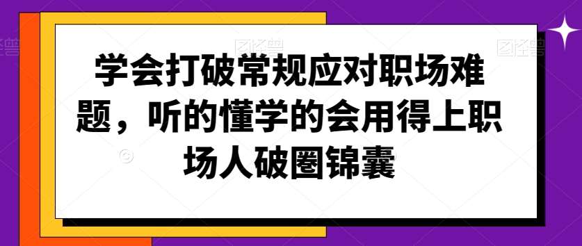 学会打破常规应对职场难题，听的懂学的会用得上职场人破圏锦囊-来缘阁