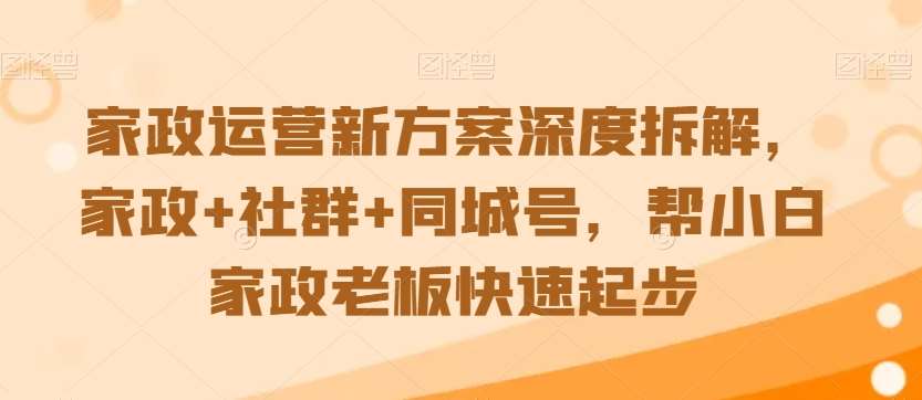 家政运营新方案深度拆解，家政+社群+同城号，帮小白家政老板快速起步-来缘阁
