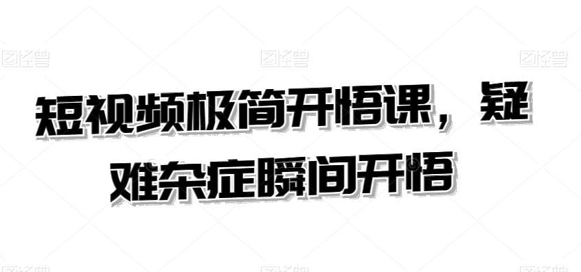 短视频极简开悟课，​疑难杂症瞬间开悟-来缘阁