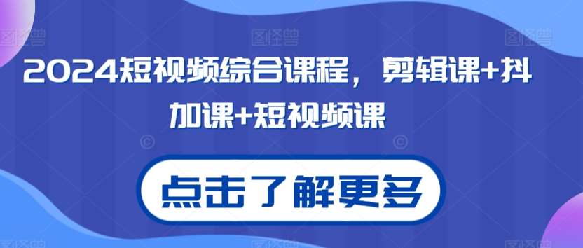 短视频综合课程，剪辑课+抖加课+短视频课-来缘阁