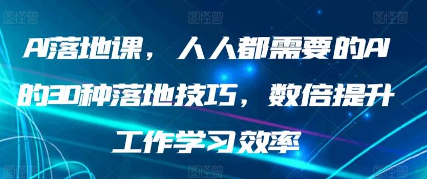 AI落地课，人人都需要的AI的30种落地技巧，数倍提升工作学习效率-来缘阁
