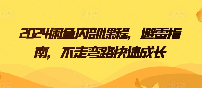 闲鱼内部课程，避雷指南，不走弯路快速成长-来缘阁
