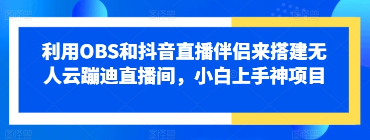 利用OBS和抖音直播伴侣来搭建无人云蹦迪直播间，小白上手神项目-来缘阁