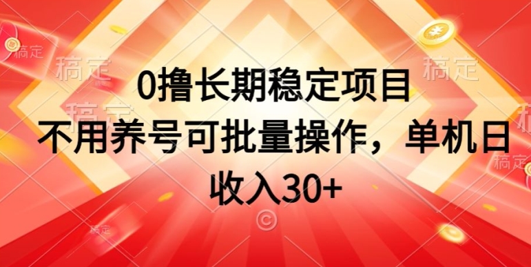 0撸长期稳定项目，不用养号可批量操作，单机日收入30-来缘阁