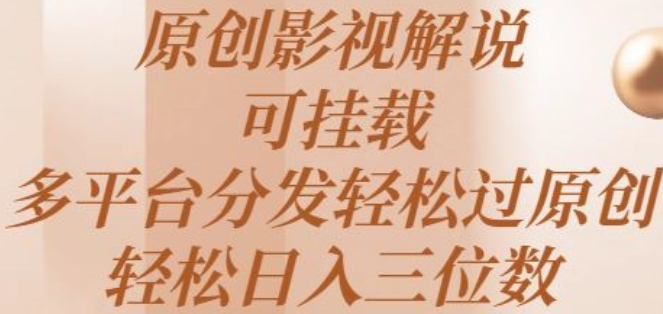 原创影视解说，可挂载，多平台分发轻松过原创，轻松日入三位数-来缘阁