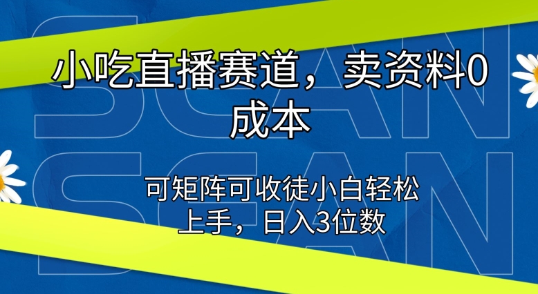 小吃直播赛道，卖资料0成本，可矩阵可收徒小白轻松上手-来缘阁