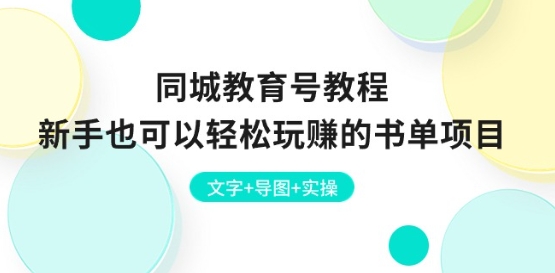 同城教育号教程：新手也可以轻松玩赚的书单项目 文字+导图+实操-来缘阁