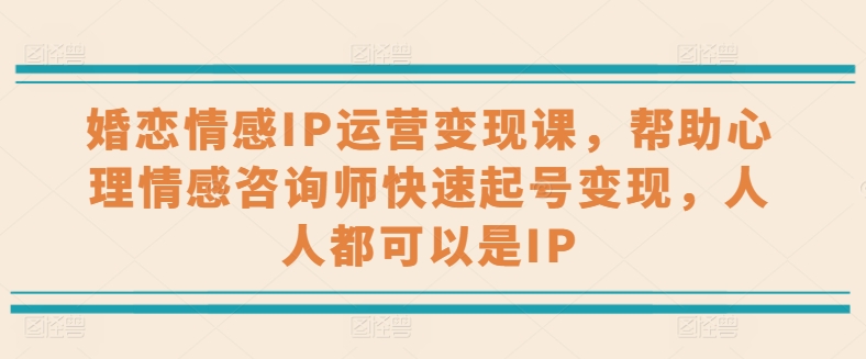 婚恋情感IP运营变现课，帮助心理情感咨询师快速起号变现，人人都可以是IP-来缘阁