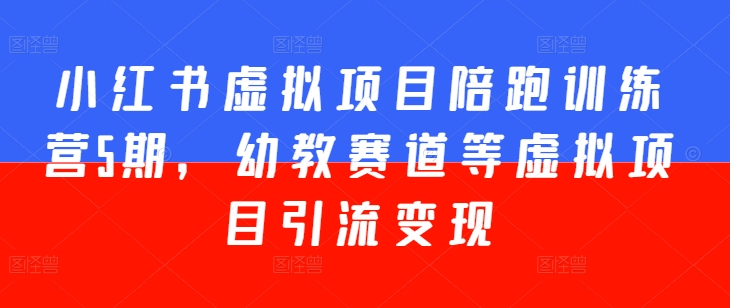 小红书虚拟项目陪跑训练营5期，幼教赛道等虚拟项目引流变现-来缘阁