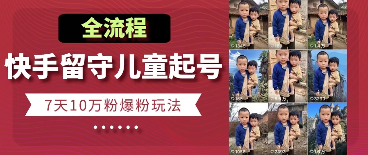 快手留守儿童博同情起号，7天10万粉爆粉玩法，全流程-来缘阁