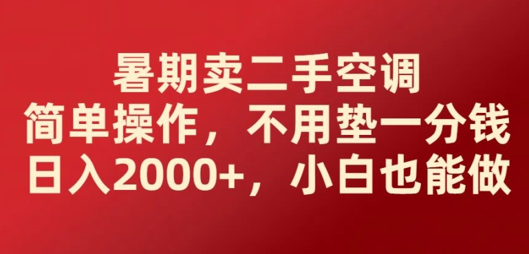 暑期卖二手空调简单操作，不用垫一分钱日入2000+，小白也能做-来缘阁