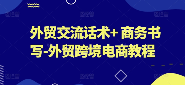 外贸交流话术+ 商务书写-外贸跨境电商教程-来缘阁