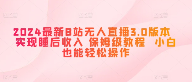最新B站无人直播3.0版本 实现睡后收入 保姆级教程 小白也能轻松操作-来缘阁