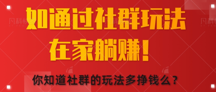 如何通过社群玩法在家躺赚，你知道社群的玩法多挣钱么?-来缘阁
