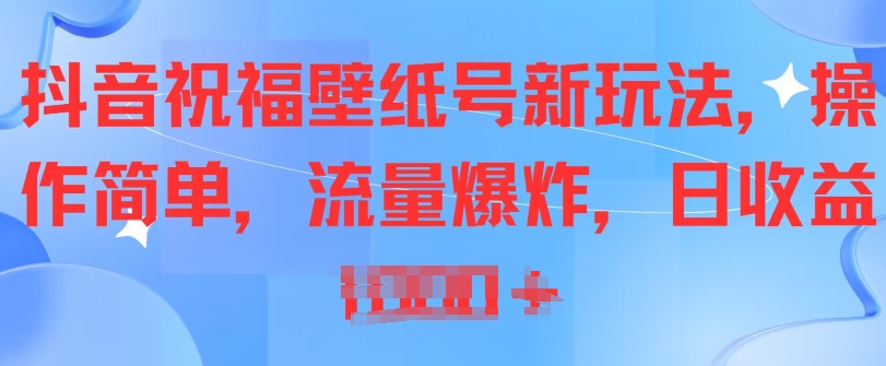抖音祝福壁纸号新玩法，操作简单，流量爆炸-来缘阁