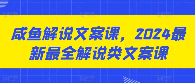咸鱼解说文案课，最新最全解说类文案课-来缘阁
