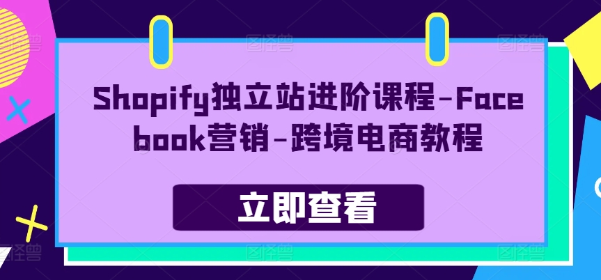 Shopify独立站进阶课程-Facebook营销-跨境电商教程-来缘阁