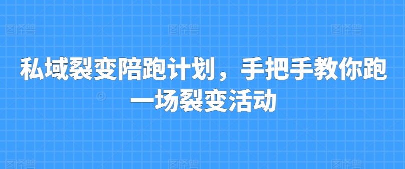 私域裂变陪跑计划，手把手教你跑一场裂变活动-来缘阁