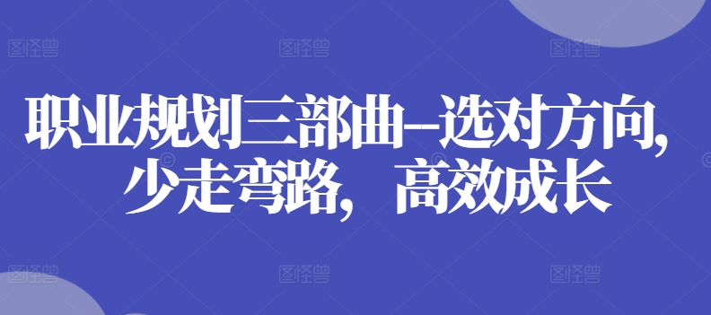 职业规划三部曲–选对方向，少走弯路，高效成长-来缘阁