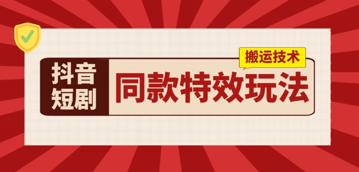 抖音短剧同款特效搬运技术，实测一天千元收益-来缘阁