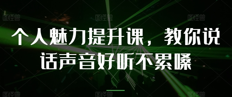 个人魅力提升课，教你说话声音好听不累嗓-来缘阁