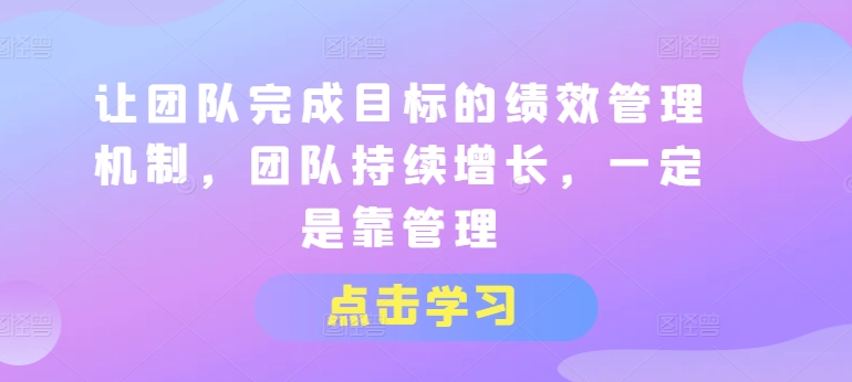 让团队完成目标的绩效管理机制，团队持续增长，一定是靠管理-来缘阁