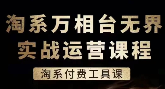 淘系万相台无界实战运营课，淘系付费工具课-来缘阁