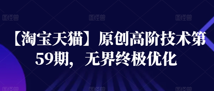 【淘宝天猫】原创高阶技术第59期，无界终极优化-来缘阁