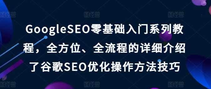 GoogleSEO零基础入门系列教程，全方位、全流程的详细介绍了谷歌SEO优化操作方法技巧-来缘阁