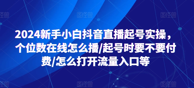 新手小白抖音直播起号实操，个位数在线怎么播/起号时要不要付费/怎么打开流量入口等-来缘阁