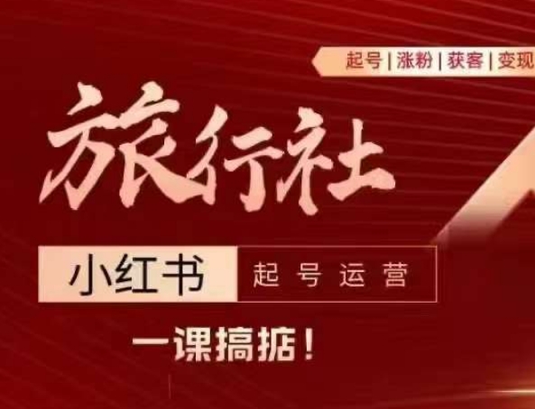 旅行社小红书起号运营，深入浅出为大家讲解旅行社在小红书如何起号、涨粉、引流、变现-来缘阁