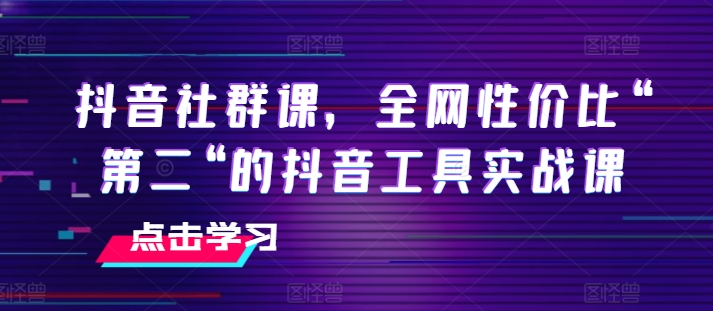 抖音社群课，全网性价比“第二“的抖音工具实战课-来缘阁