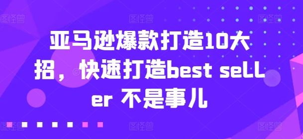 亚马逊爆款打造10大招，快速打造best seller 不是事儿-来缘阁