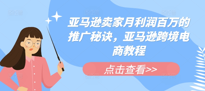 亚马逊卖家月利润百万的推广秘诀，亚马逊跨境电商教程-来缘阁