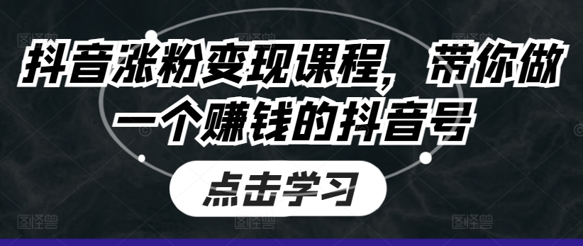 抖音涨粉变现课程，带你做一个赚钱的抖音号-来缘阁