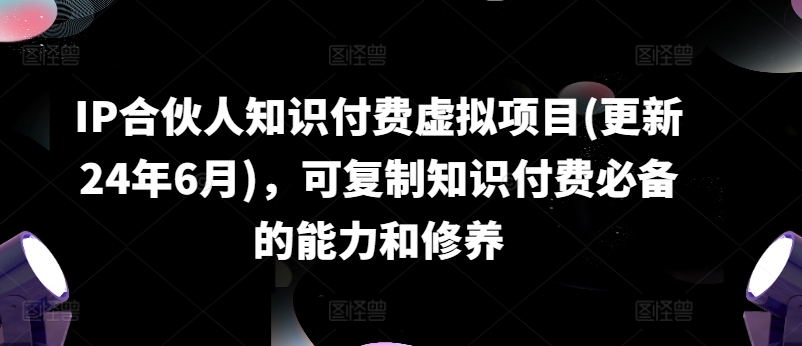 IP合伙人知识付费虚拟项目，可复制知识付费必备的能力和修养-来缘阁