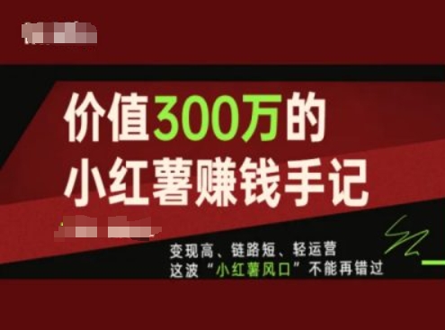 价值300万的小红书赚钱手记，变现高、链路短、轻运营，这波“小红薯风口”不能再错过-来缘阁